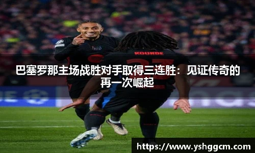 巴塞罗那主场战胜对手取得三连胜：见证传奇的再一次崛起