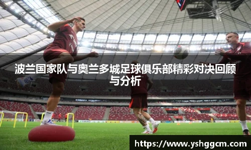 波兰国家队与奥兰多城足球俱乐部精彩对决回顾与分析