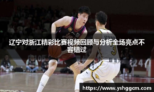 辽宁对浙江精彩比赛视频回顾与分析全场亮点不容错过