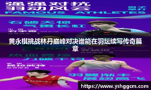 黄永棋挑战林丹巅峰对决谁能在羽坛续写传奇篇章