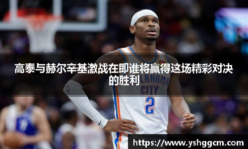高泰与赫尔辛基激战在即谁将赢得这场精彩对决的胜利