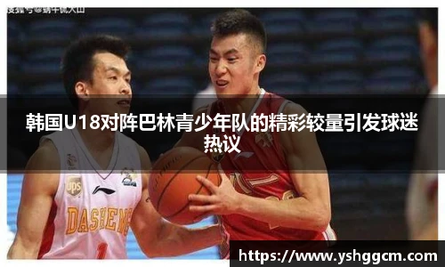韩国U18对阵巴林青少年队的精彩较量引发球迷热议