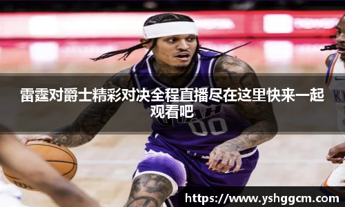 雷霆对爵士精彩对决全程直播尽在这里快来一起观看吧