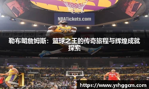 勒布朗詹姆斯：篮球之王的传奇旅程与辉煌成就探索