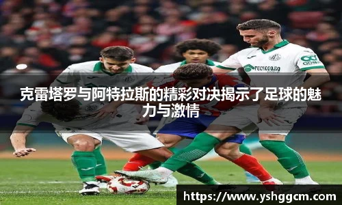 克雷塔罗与阿特拉斯的精彩对决揭示了足球的魅力与激情