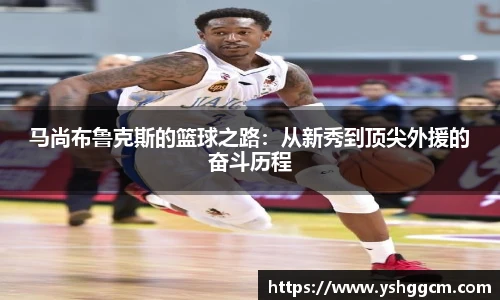 马尚布鲁克斯的篮球之路：从新秀到顶尖外援的奋斗历程